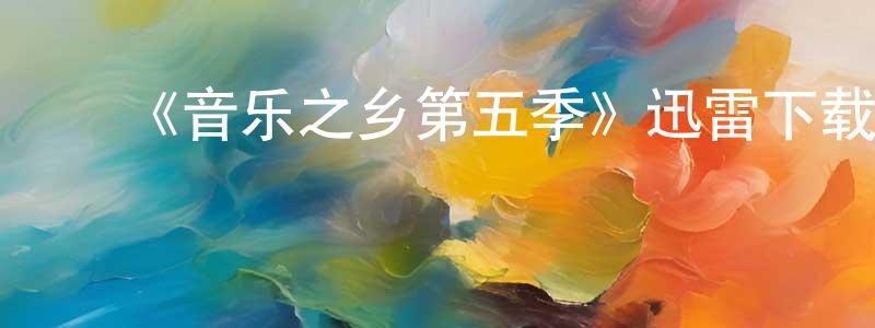 陈根海发布《音乐之乡第五季》迅雷下载/在线观看-都市情感-美剧天堂